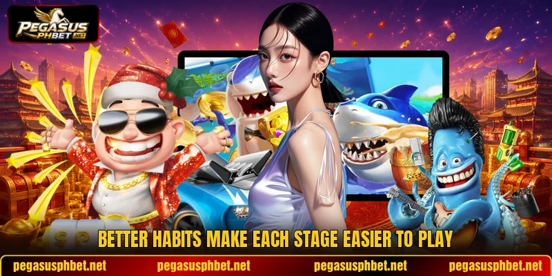 Better habits make each stage easier to play Better habits make each stage easier to play
